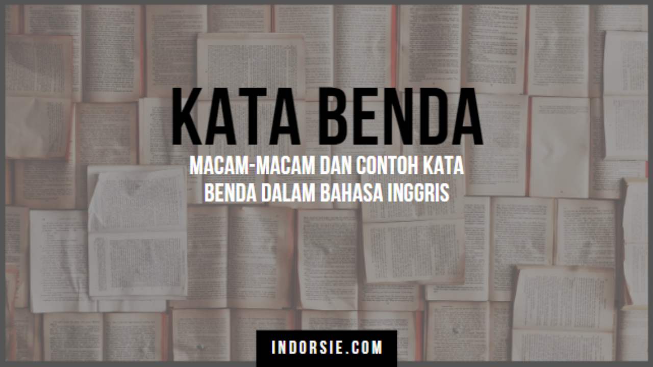 Macam-macam & Contoh Kata Benda Dalam Bahasa Inggris Serta Artinya